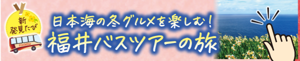 日本海の冬グルメを楽しむ！福井バスツアー