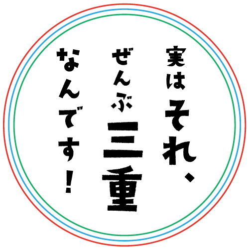 実はそれ、ぜんぶ三重なんです