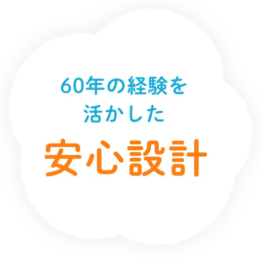 60年の経験を活かした安心設計