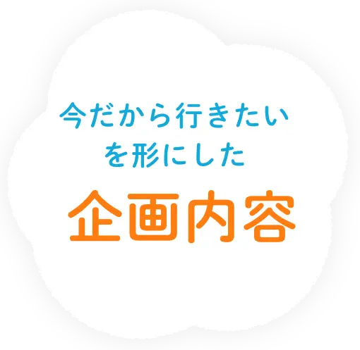今だから行きたいを形にした企画内容